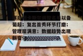 官方登录入口-赛后纽卡斯尔调整名单以备葡超；复出首秀环节打磨；管理层满意；数据趋势出现新变化的简单介绍