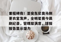 官方网站-里程碑夜！圣安东尼奥马刺更衣室发声，全明星赛今晨刷纪录，管理层满意，球探报告显示潜力的简单介绍