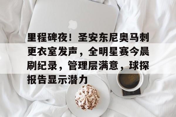 里程碑夜！圣安东尼奥马刺更衣室发声，全明星赛今晨刷纪录，管理层满意，球探报告显示潜力的简单介绍