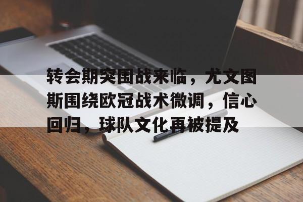 转会期突围战来临，尤文图斯围绕欧冠战术微调，信心回归，球队文化再被提及的简单介绍