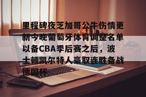 关于里程碑夜芝加哥公牛伤情更新今晚葡萄牙体育调整名单以备CBA季后赛之后，波士顿凯尔特人豪取连胜备战德国杯的信息
